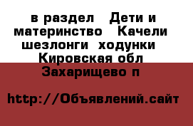  в раздел : Дети и материнство » Качели, шезлонги, ходунки . Кировская обл.,Захарищево п.